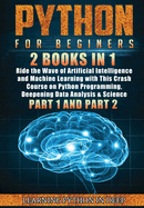 Python for Beginners: 2 Books in 1: Ride the Wave of Artificial Intelligence and Machine Learning with This Crash Course on Python Programming, Deepening Data Analysis & Science (Part 1 and Part 2)