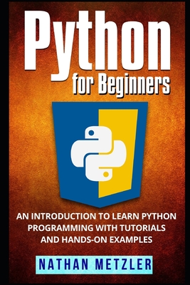 Python for Beginners: An Introduction to Learn Python Programming with Tutorials and Hands-On Examples - Metzler, Nathan