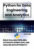 Python for Data Engineering and Analytics: Build Scalable Pipelines, Automate Workflows, and Analyze Data Efficiently
