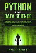 Python for Data Science: A Beginners Guide to Learn Data Science Process With Python Programming Language. A Practical Approach to Key Frameworks in Data Science and Machine Learning.