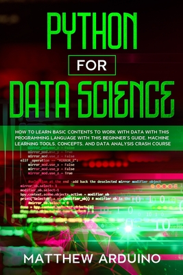 Python for Data Science: how to learn basic contents to work with data with this programming language with this beginner's guide. Machine learning tools, concepts, and data analysis crash course. - Arduino, Matthew