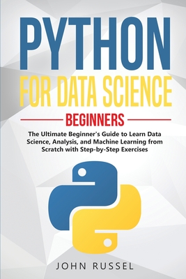 Python for Data Science: The Ultimate Beginner's Guide to Learn Data Science, Analysis, and Machine Learning from Scratch with Step-by-Step Exercises - Russel, John
