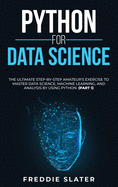 Python for Data Science: The Ultimate Step-By-Step Amateur's Exercise to Master Data Science, Machine Learning, and Analysis by Using Python. (Part 1)
