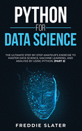 Python for Data Science: The Ultimate Step-By-Step Amateur's Exercise to Master Data Science, Machine Learning, and Analysis by Using Python. (Part 1)