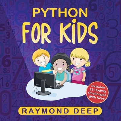 Python for Kids: The New Step-by-Step Parent-Friendly Programming Guide With Detailed Installation Instructions. To Stimulate Your Kid With Awesome Games, Activities And Coding Projects - Deep, Raymond