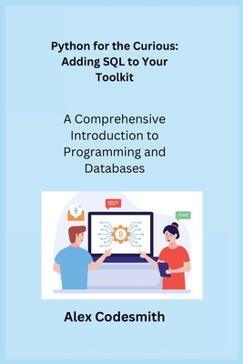 Python for the Curious: A Comprehensive Introduction to Programming and Databases - Wizard, Sqlpy, and Codesmith, Alex