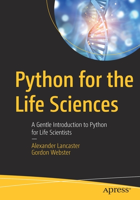 Python for the Life Sciences: A Gentle Introduction to Python for Life Scientists - Lancaster, Alexander, and Webster, Gordon