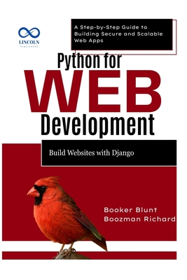 Python for Web Development: Build Websites with Django: A Step-by-Step Guide to Building Secure and Scalable Web Apps - Blunt, Booker, and Richard, Boozman