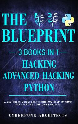 Python & Hacking Bundle: 3 BOOKS IN 1: THE BLUEPRINT: Everything You Need To Know For Python Programming and Hacking! - Architects, Cyberpunk