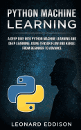 Python Machine Learning: A Deep Dive Into Python Machine Learning and Deep Learning, Using Tensor Flow and Keras: From Beginner to Advance