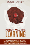 Python Machine Learning: Beginner's Guide to Get You Started with Machine Learning and Deep Learning with Python