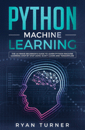 Python Machine Learning: The Ultimate Beginner's Guide to Learn Python Machine Learning Step by Step using Scikit-Learn and Tensorflow