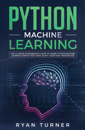 Python Machine Learning: The Ultimate Intermediate Guide to Learn Python Machine Learning Step by Step Using Scikit-learn and Tensorflow