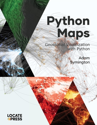 Python Maps: Geospatial Visualization with Python - Symington, Adam, and Mitchell, Tyler (Editor)