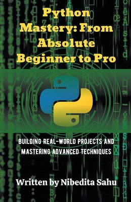 Python Mastery: From Absolute Beginner to Pro - Sahu, Nibedita