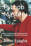 Python Mastery: The Complete Guide to programming with python from Beginner to Expart