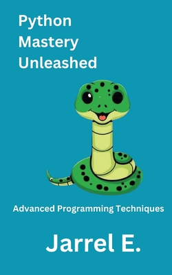 Python Mastery Unleashed: Advanced Programming Techniques - E, Jarrel