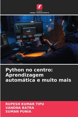 Python no centro: Aprendizagem automtica e muito mais - Kumar Tipu, Rupesh, and Batra, Vandna, and Punia, Suman