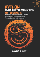 Python Object-Oriented Programming For Beginners: A Hands-On Introduction to Classes, Inheritance, Polymorphism, and Python-Specific OOP Patterns