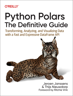Python Polars: The Definitive Guide: Transforming, Analyzing, and Visualizing Data with a Fast and Expressive Dataframe API - Janssens, Jeroen, and Nieuwdorp, Thijs