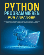 Python-Programmierung fr Einsteiger: Der ultimative Crashkurs zum Erlernen von Python mit Schritt-fr-Schritt-Anleitungen und Praktischen bungen