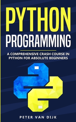 Python Programming: A Comprehensive Crash Course in Python Language for Absolute Beginners - Dijk, Peter Van