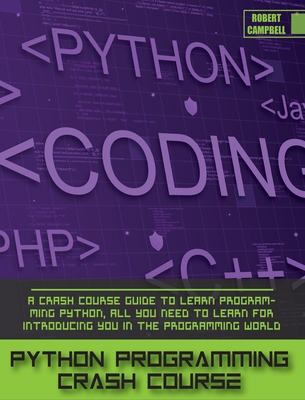 Python Programming Crash Course: A Crash Course Guide to Learn Programming Python, all you Need to Learn for Introducing you in the Programming World. - Campbell, Robert