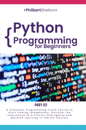 Python Programming for Beginners: A Computer Programming Course to Start Coding Immediately. Discover the Importance of Artificial Intelligence and Machine Learning in the XXI Century (Part 2)