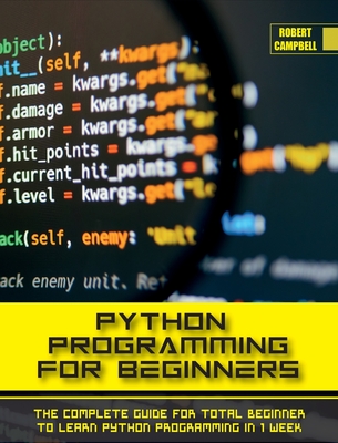 Python Programming for Beginners: The Complete Guide for Total Beginner to Learn Python Programming in 1 week. - Campbell, Robert