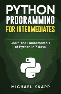 Python Programming for Intermediates: Learn the Fundamentals of Python in 7 Days