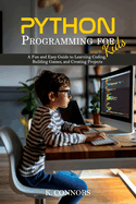 Python Programming for Kids: A Fun and Easy Guide to Learning Coding, Building Games, and Creating Projects