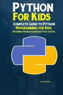 Python Programming For Kids: Complete Guide to Python Programming for Kids With Simple Projects & Exercises To Get Started