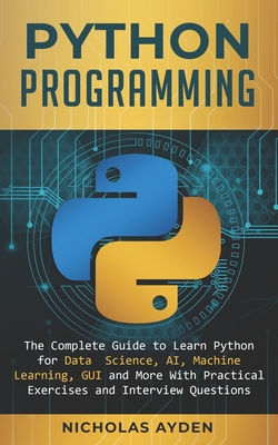 Python Programming: The Complete Guide to Learn Python for Data Science, AI, Machine Learning, GUI and More With Practical Exercises and Interview Questions - Ayden, Nicholas