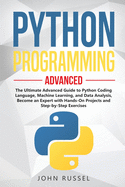 Python Programming: The Ultimate Advanced Guide to Python Coding Language, Machine Learning, and Data Analysis, Become an Expert with Hands-On Projects and Step-by-Step Exercises