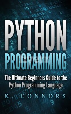 Python Programming: The Ultimate Beginners Guide to the Python Programming Language - Connors, K