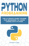 Python Programming: The Ultimate Crash Course For Beginners To Learn Coding With Python
