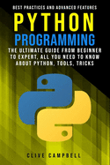 Python Programming: The Ultimate Guide from Beginner to Expert, All you Need to Know about Python, Tools, Tricks, Best Practices and Advanced Features