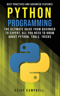 Python Programming: The Ultimate Guide from Beginner to Expert. All you Need to Know about Python: Tools, Tricks, Best Practices and Advanced Features