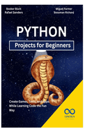 Python Projects for Beginners: Create Games, Tools, and Apps While Learning Code the Fun Way
