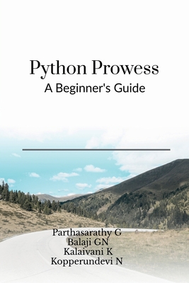 Python Prowess: A Beginner's Guide - Parthasarathy G, and Balaji G N, and Kalaivani K, Kopperundevi N
