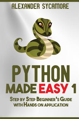 Python: Python Made Easy 1: Step by Step Beginner's Guide - Publishing, Ash, and Sycamore, Alexander