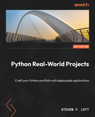 Python Real-World Projects: Crafting your Python Portfolio with Deployable Applications - Lott, Steven F.