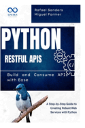 Python RESTful APIs: Build and Consume APIs with Ease: A Step-by-Step Guide to Creating Robust Web Services with Python