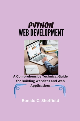 Python Web Development: A Comprehensive Technical Guide for Building Websites and Web Applications - C Sheffield, Ronald