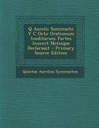 Q Aurelii Summachi V C Octo Orationum Ineditarum Partes Inuenit Notisque Declarauit