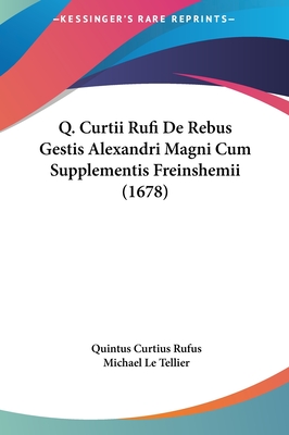 Q. Curtii Rufi de Rebus Gestis Alexandri Magni Cum Supplementis Freinshemii (1678) - Rufus, Quintus Curtius, and Tellier, Michael Le