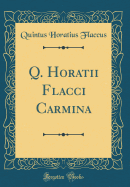 Q. Horatii Flacci Carmina (Classic Reprint)