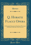 Q. Horatii Flacci Opera: Ad Exemplar Recensionis Bentleian Plerumque Emendata Et Brevibus Notis Instructa (Classic Reprint)