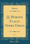 Q. Horatii Flacci Opera Omnia, Vol. 1 (Classic Reprint)