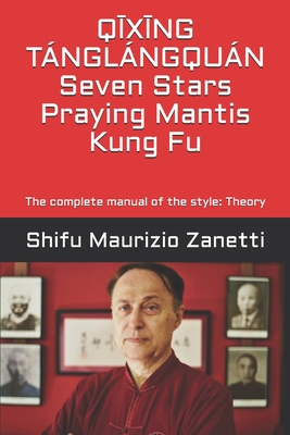 Q*X*NG TNGLNGQUN Seven Stars Praying Mantis Kung Fu: The complete manual of the style: Theory - Tobia, Eduardo (Contributions by), and Dalcielo, Gino (Contributions by), and Zanetti, Maurizio